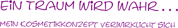 mein Kosmetikkonzept verwirklicht sich Ein Traum wird waHr . . .